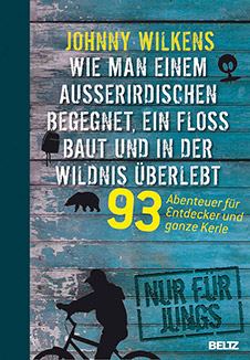 Wie man einem Außeririschen begegnet, ein Floß baut und in der Wildnis überlebt: 93 
                             	 Abenteuer für Entdecker und ganze Kerle